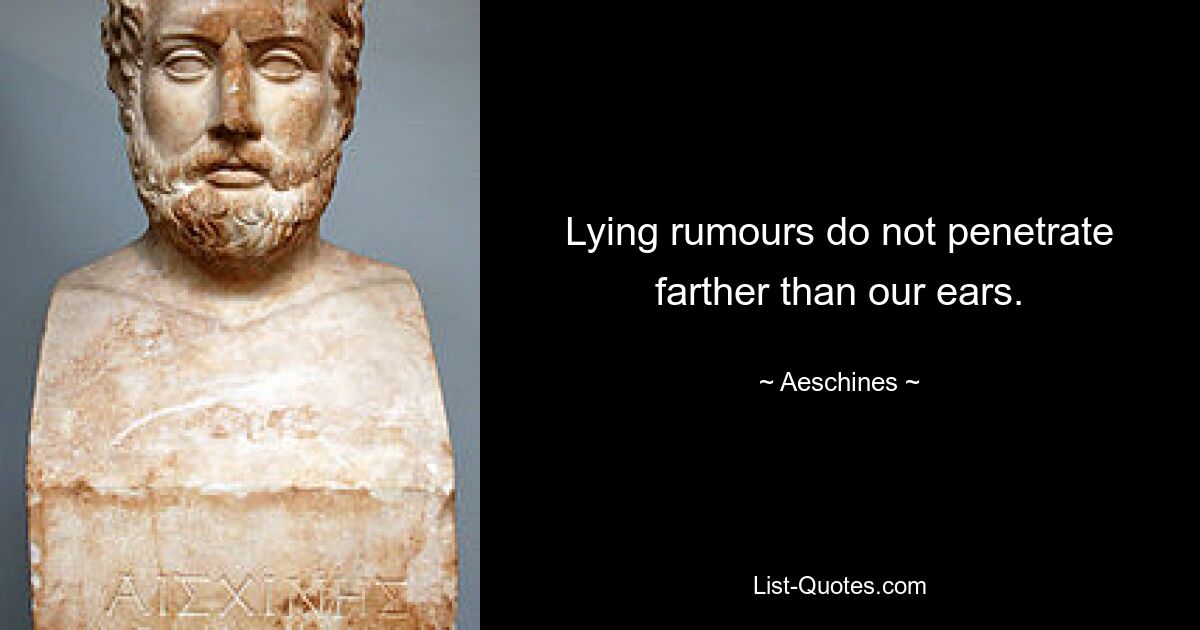 Lying rumours do not penetrate farther than our ears. — © Aeschines