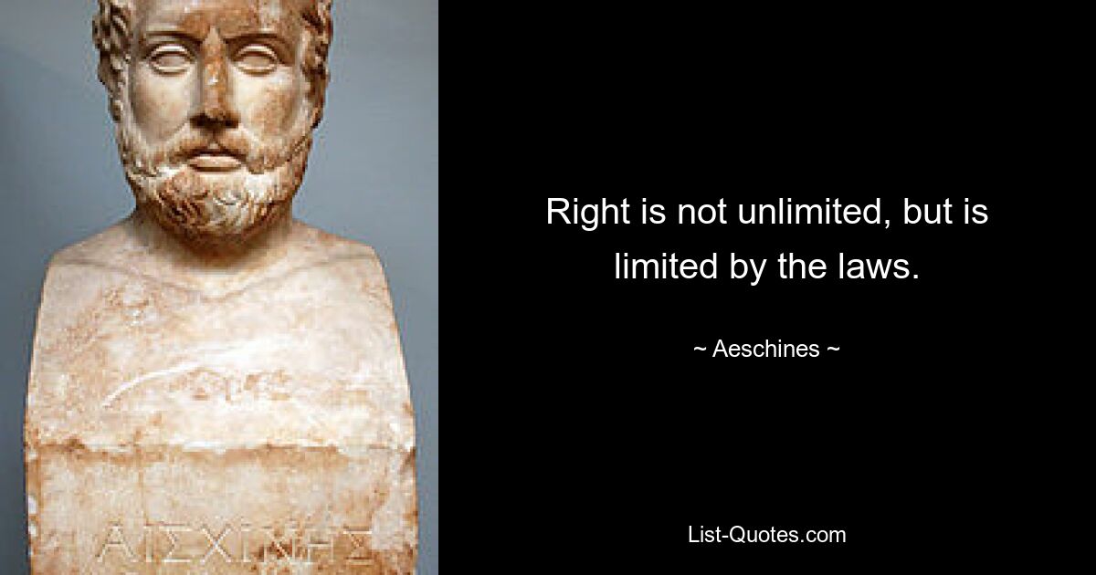 Right is not unlimited, but is limited by the laws. — © Aeschines