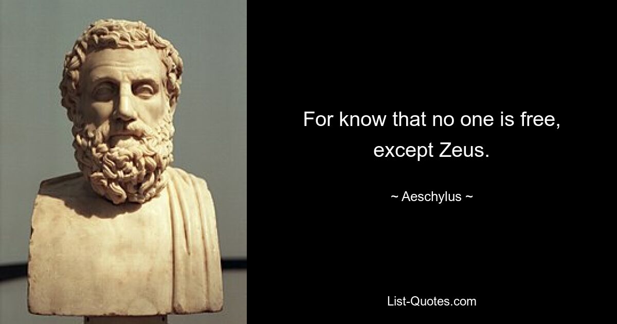 For know that no one is free, except Zeus. — © Aeschylus