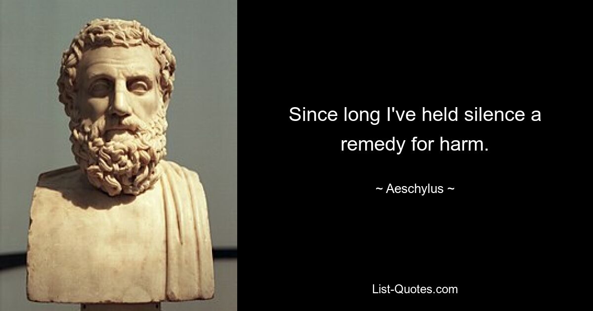 Since long I've held silence a remedy for harm. — © Aeschylus