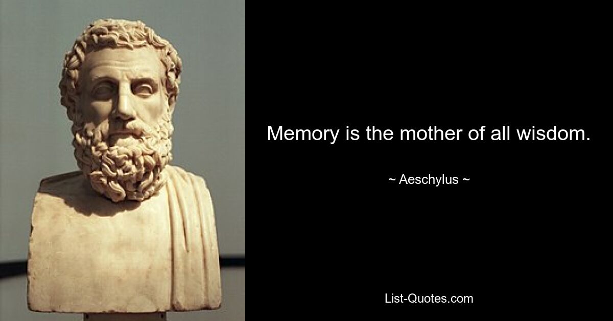 Memory is the mother of all wisdom. — © Aeschylus