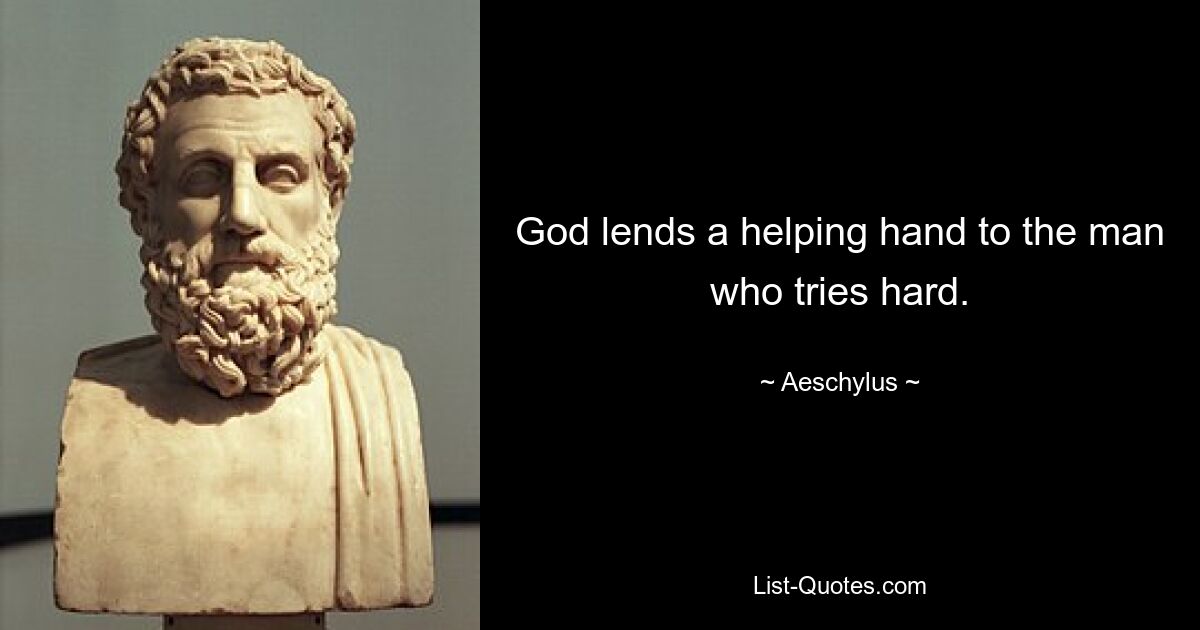 God lends a helping hand to the man who tries hard. — © Aeschylus