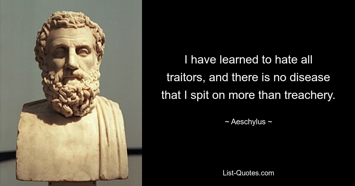 I have learned to hate all traitors, and there is no disease that I spit on more than treachery. — © Aeschylus