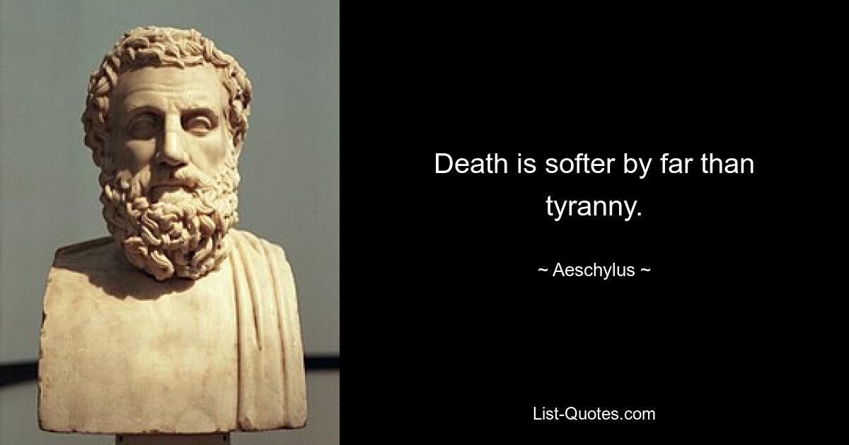 Death is softer by far than tyranny. — © Aeschylus