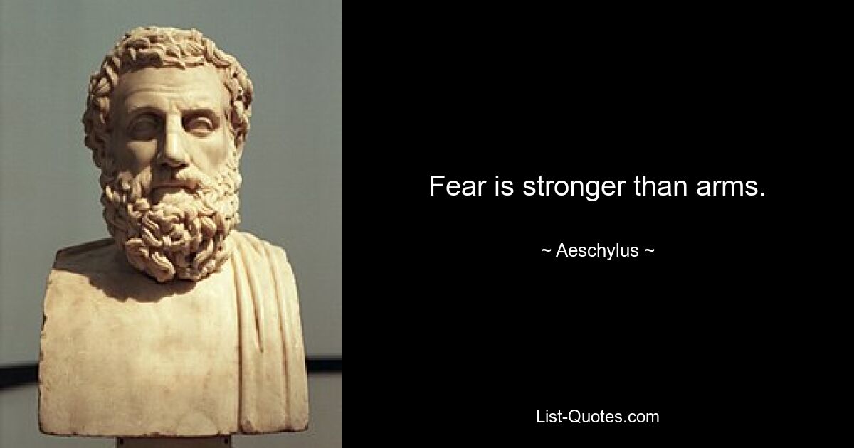 Fear is stronger than arms. — © Aeschylus