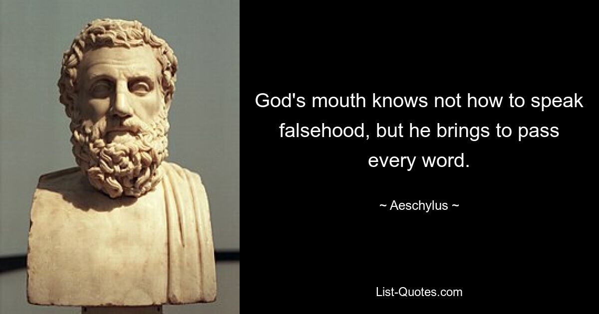 God's mouth knows not how to speak falsehood, but he brings to pass every word. — © Aeschylus