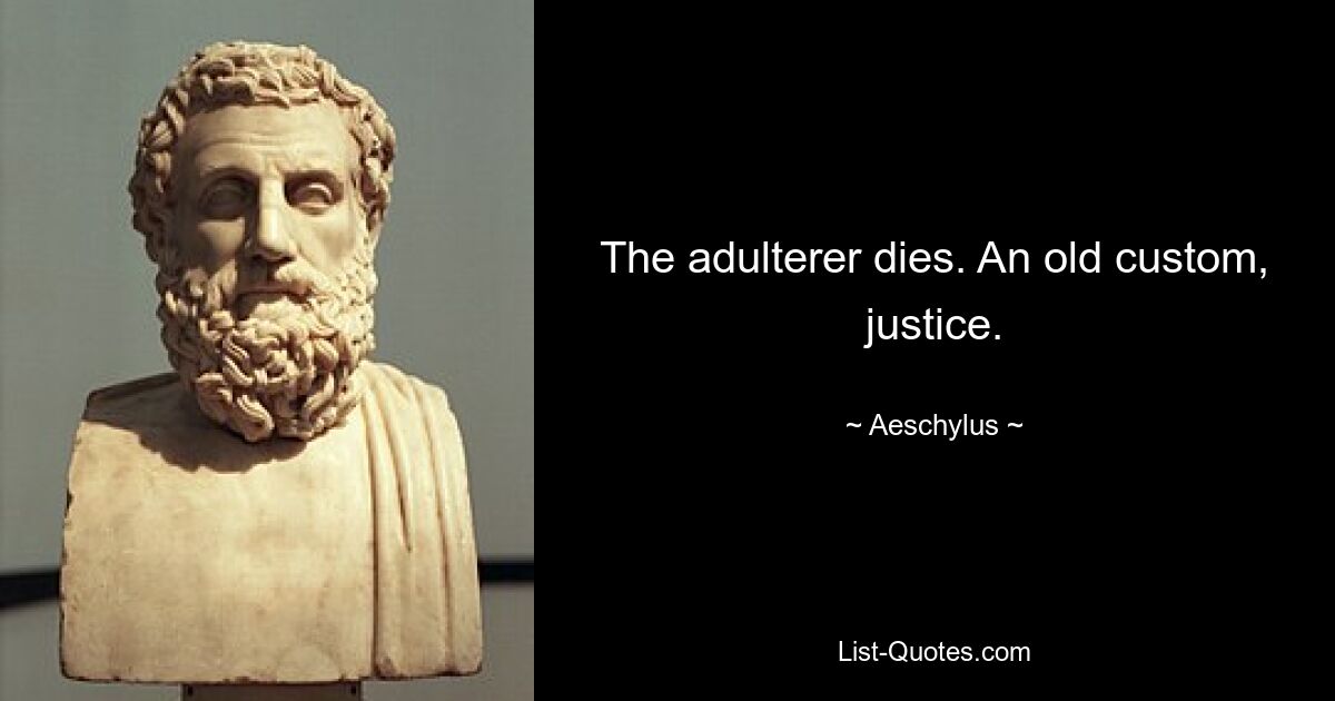 The adulterer dies. An old custom, justice. — © Aeschylus