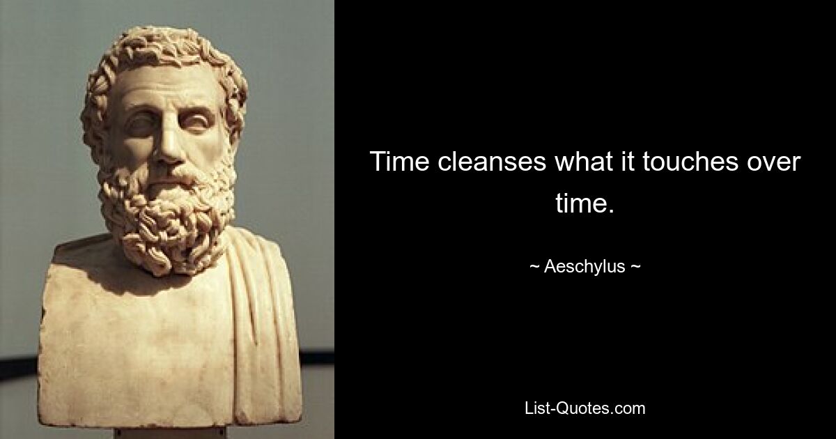 Time cleanses what it touches over time. — © Aeschylus