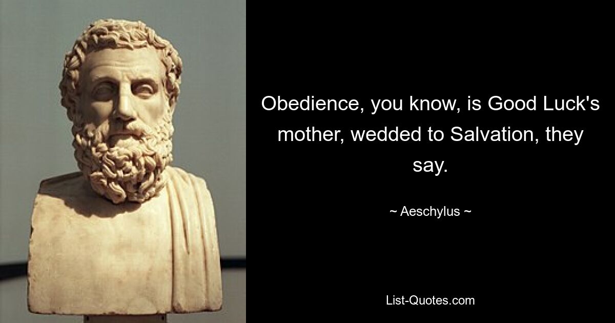 Obedience, you know, is Good Luck's mother, wedded to Salvation, they say. — © Aeschylus