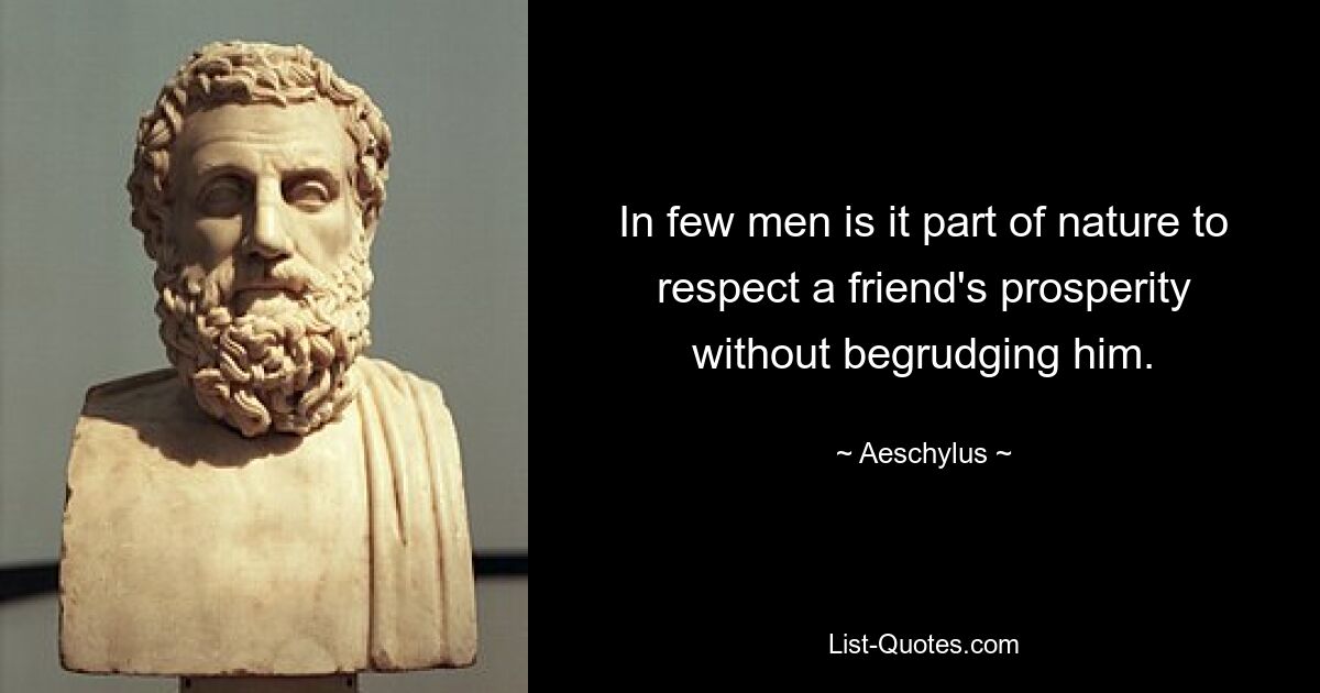 In few men is it part of nature to respect a friend's prosperity without begrudging him. — © Aeschylus