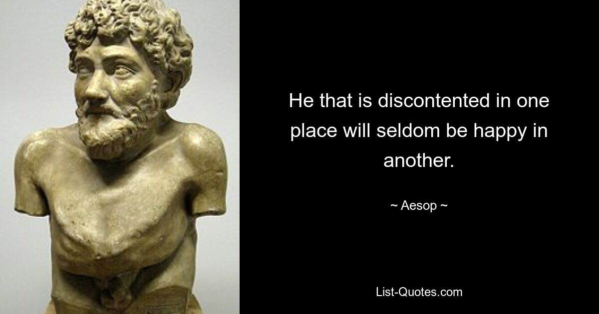 He that is discontented in one place will seldom be happy in another. — © Aesop