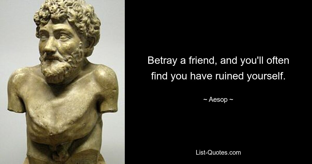 Betray a friend, and you'll often find you have ruined yourself. — © Aesop