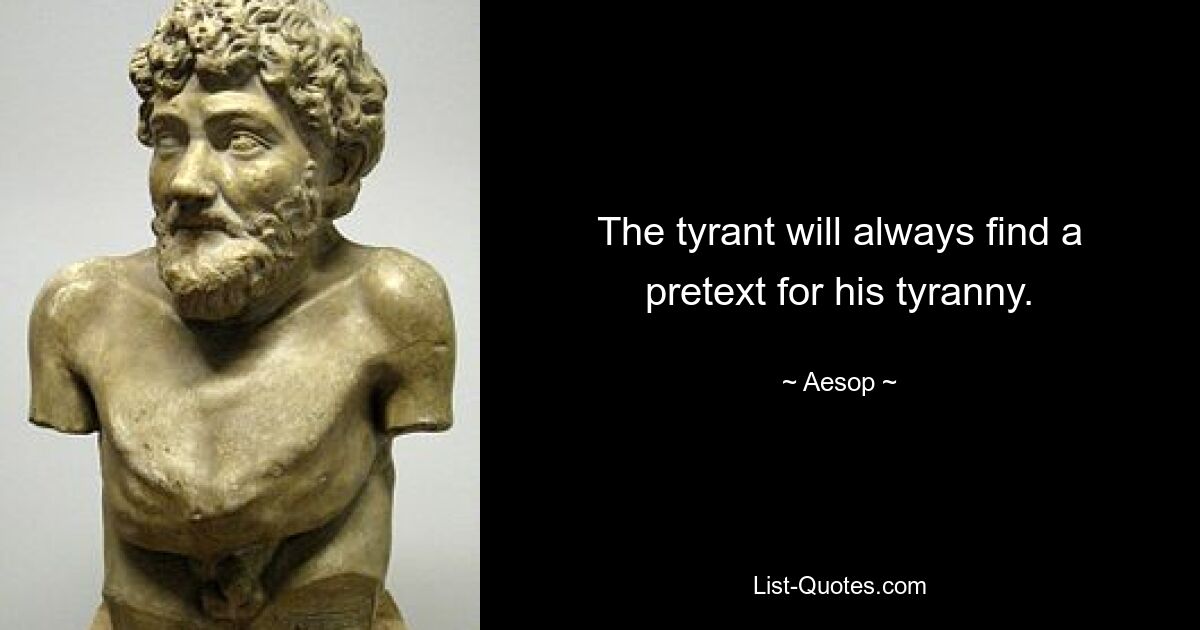 The tyrant will always find a pretext for his tyranny. — © Aesop