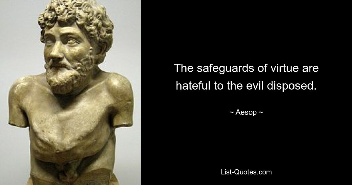 The safeguards of virtue are hateful to the evil disposed. — © Aesop