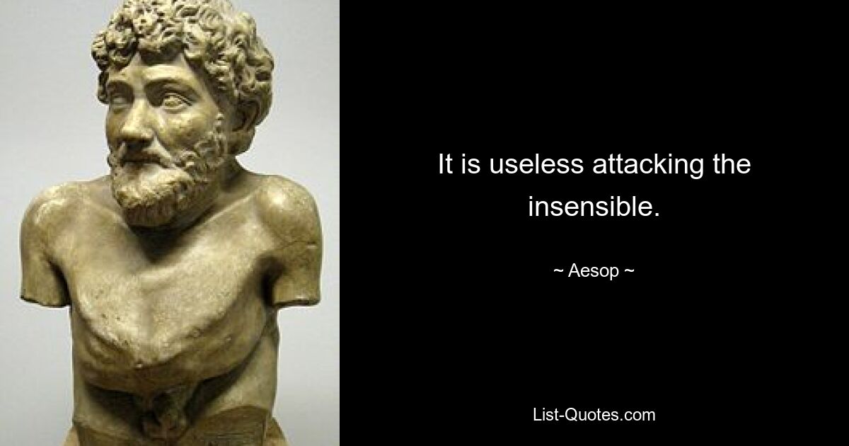 It is useless attacking the insensible. — © Aesop