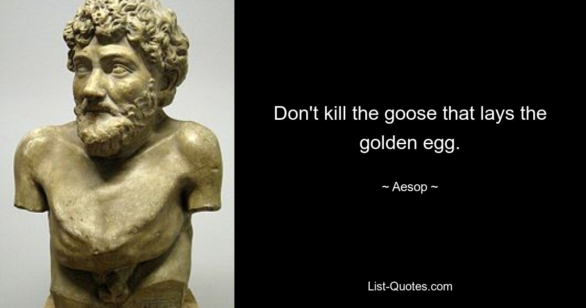 Töte nicht die Gans, die das goldene Ei legt. — © Aesop