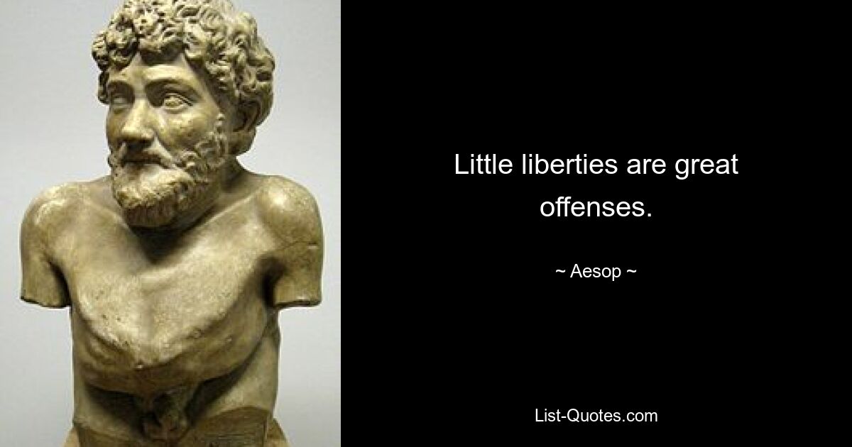 Little liberties are great offenses. — © Aesop