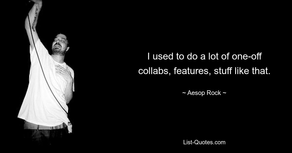 I used to do a lot of one-off collabs, features, stuff like that. — © Aesop Rock