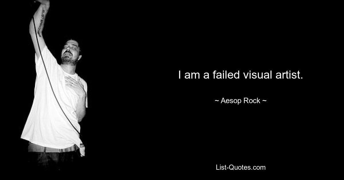 I am a failed visual artist. — © Aesop Rock