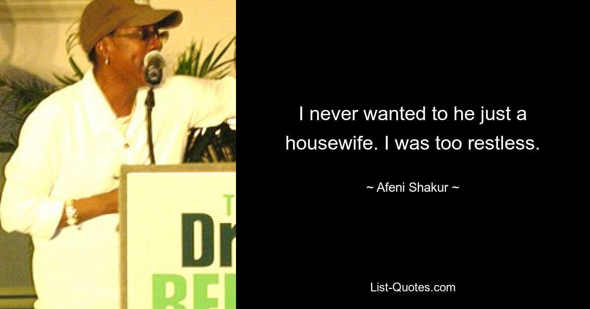 I never wanted to he just a housewife. I was too restless. — © Afeni Shakur