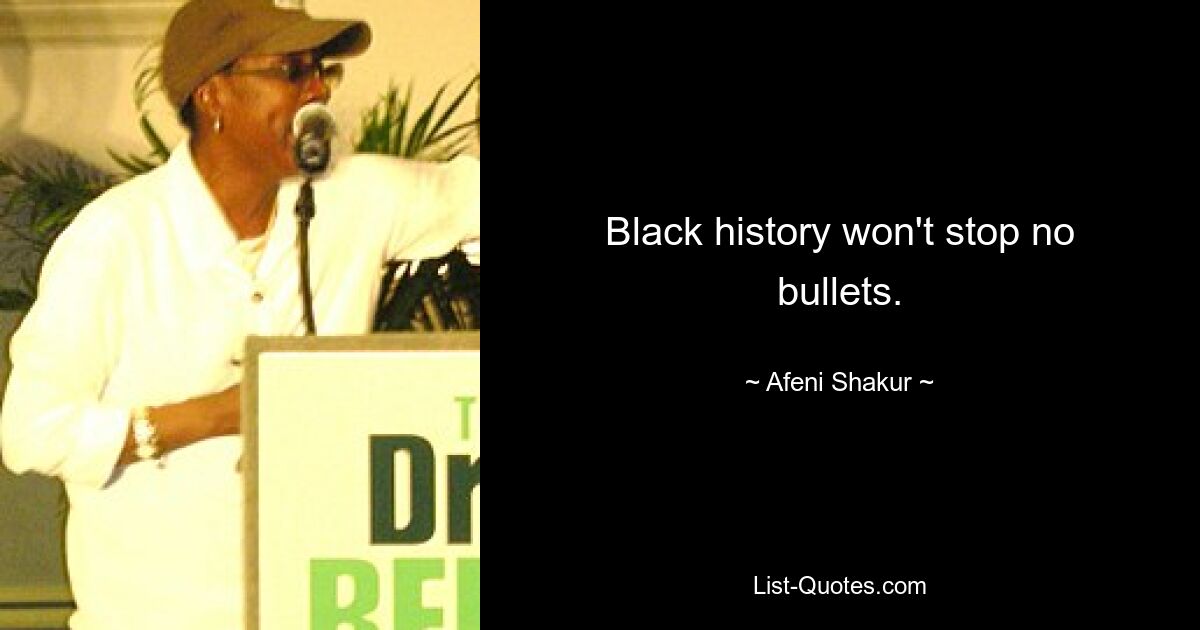 Black history won't stop no bullets. — © Afeni Shakur