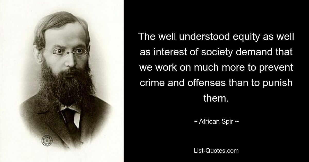 The well understood equity as well as interest of society demand that we work on much more to prevent crime and offenses than to punish them. — © African Spir