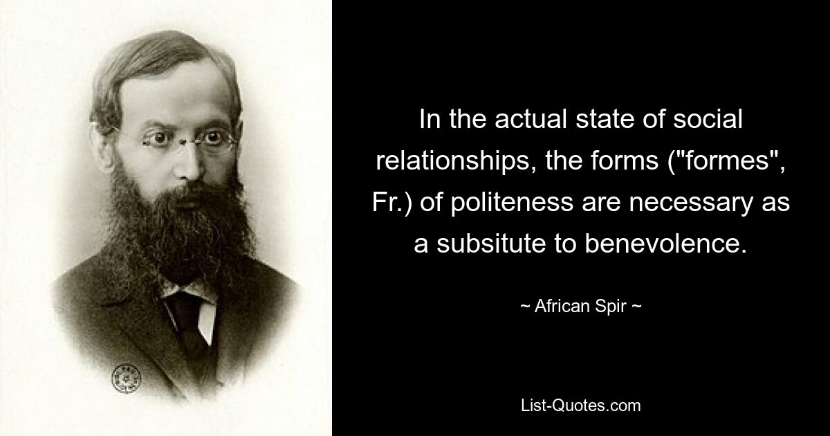 In the actual state of social relationships, the forms ("formes", Fr.) of politeness are necessary as a subsitute to benevolence. — © African Spir