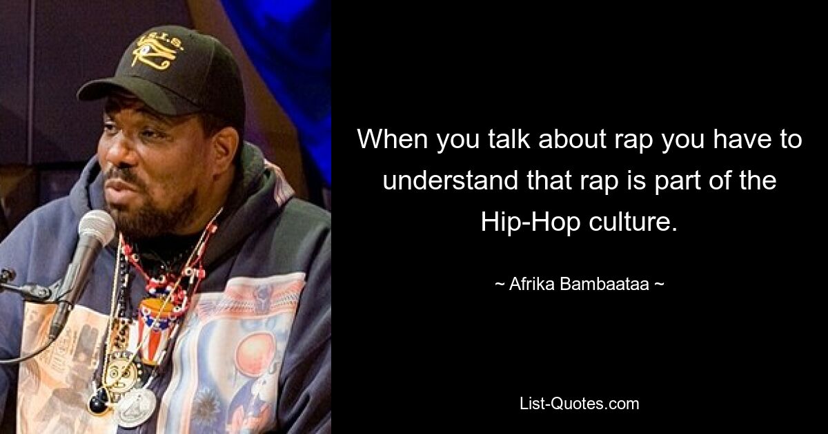 When you talk about rap you have to understand that rap is part of the Hip-Hop culture. — © Afrika Bambaataa