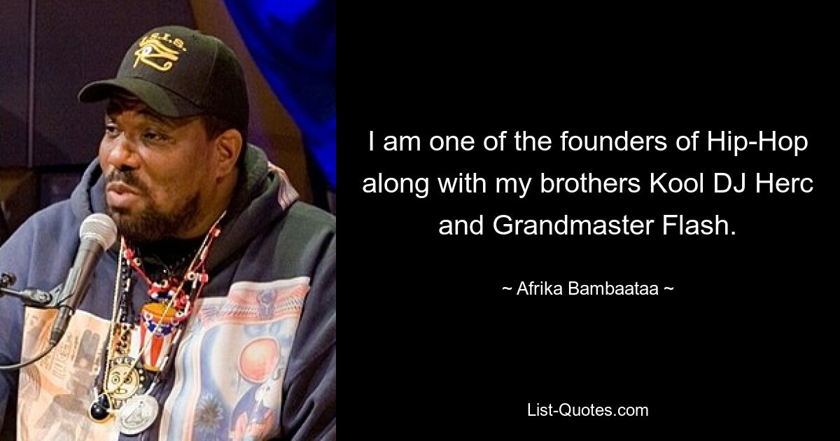 I am one of the founders of Hip-Hop along with my brothers Kool DJ Herc and Grandmaster Flash. — © Afrika Bambaataa