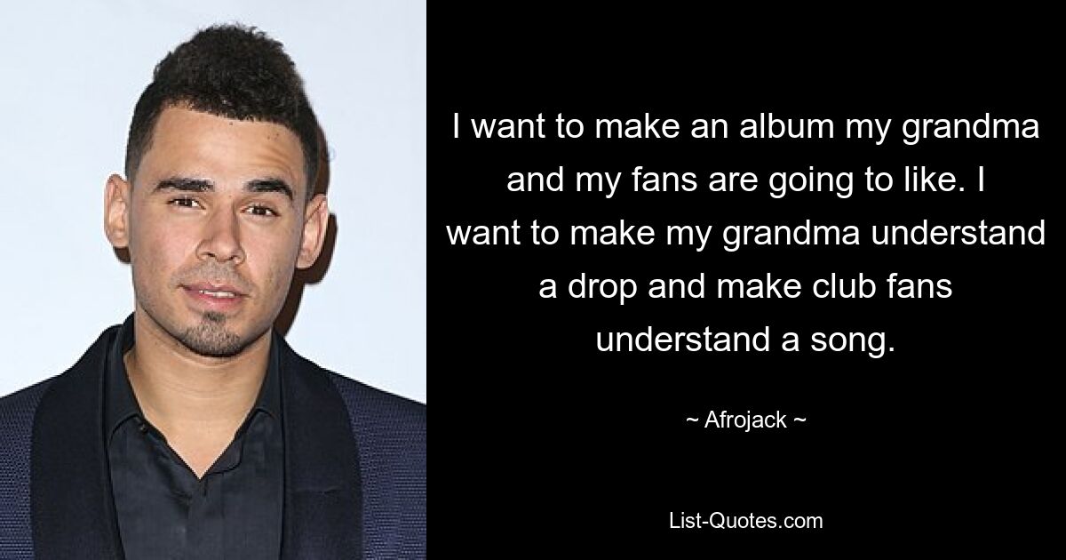 I want to make an album my grandma and my fans are going to like. I want to make my grandma understand a drop and make club fans understand a song. — © Afrojack