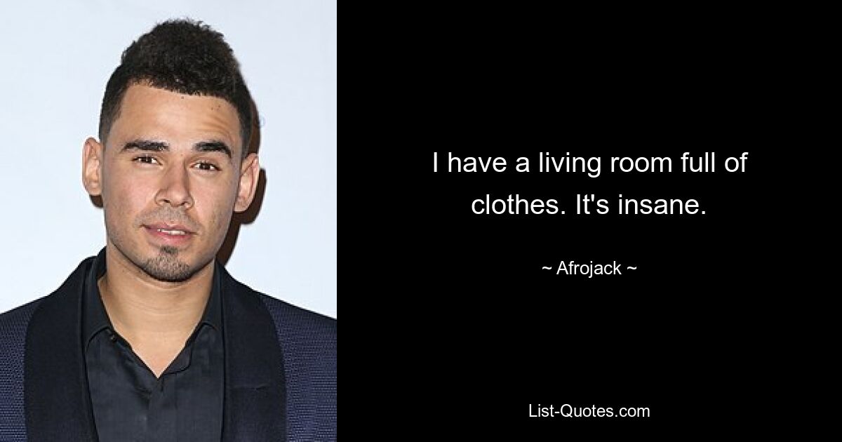 I have a living room full of clothes. It's insane. — © Afrojack