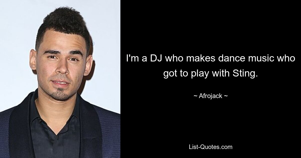 I'm a DJ who makes dance music who got to play with Sting. — © Afrojack