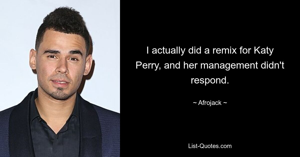 I actually did a remix for Katy Perry, and her management didn't respond. — © Afrojack