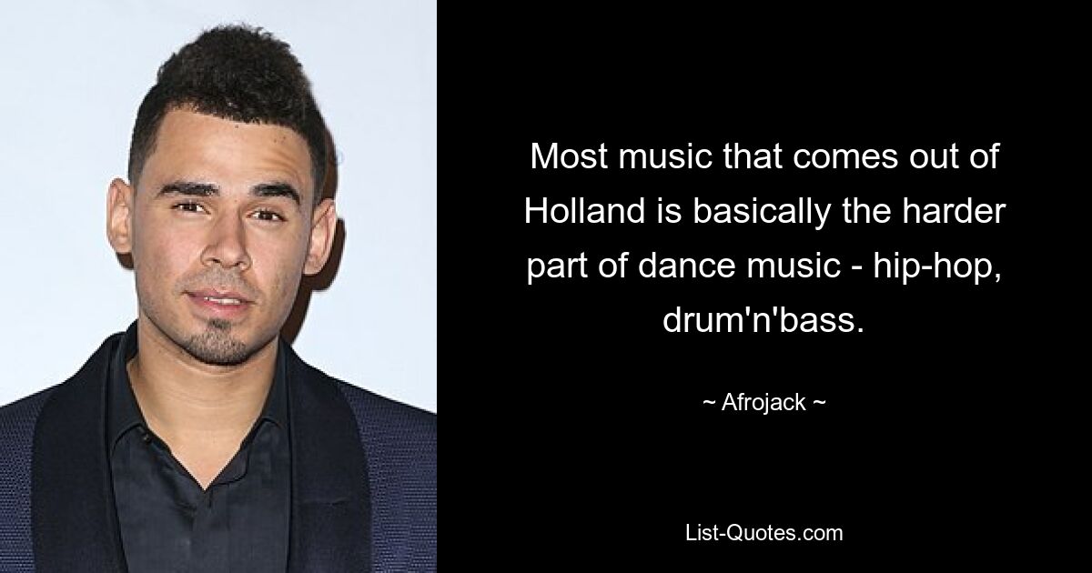 Most music that comes out of Holland is basically the harder part of dance music - hip-hop, drum'n'bass. — © Afrojack