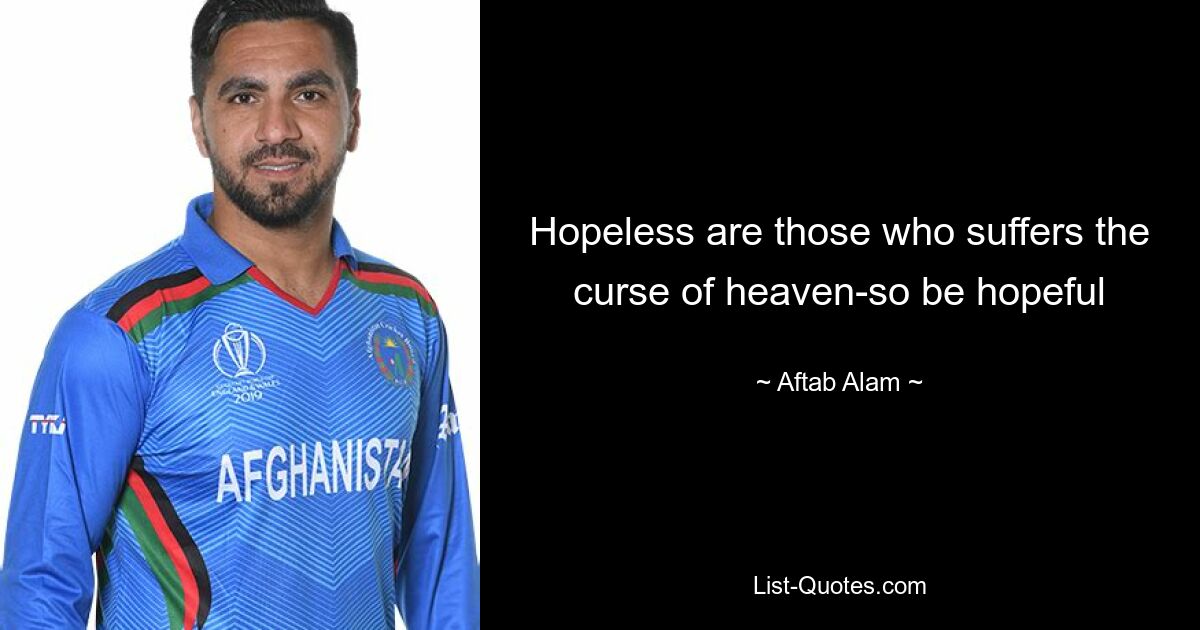 Hopeless are those who suffers the curse of heaven-so be hopeful — © Aftab Alam