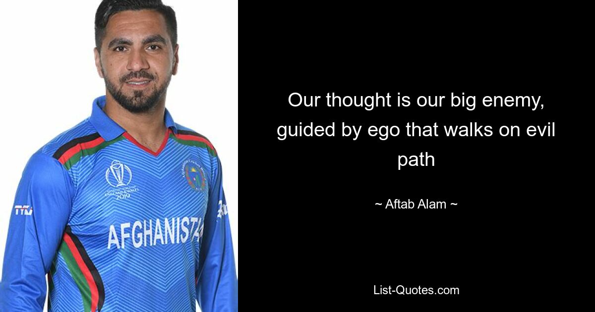 Our thought is our big enemy, guided by ego that walks on evil path — © Aftab Alam