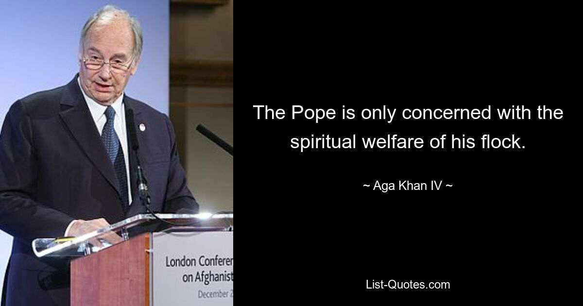 The Pope is only concerned with the spiritual welfare of his flock. — © Aga Khan IV