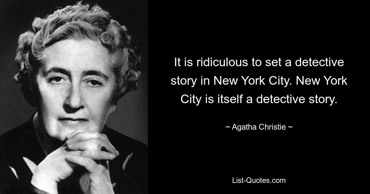 It is ridiculous to set a detective story in New York City. New York City is itself a detective story. — © Agatha Christie