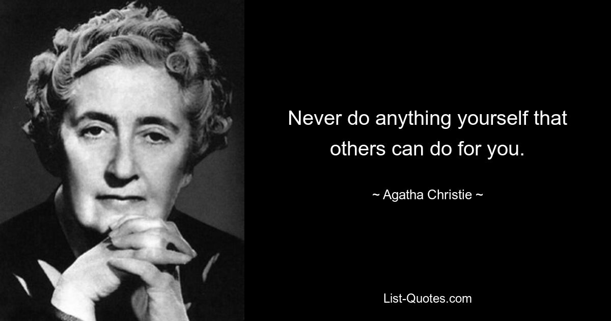 Never do anything yourself that others can do for you. — © Agatha Christie