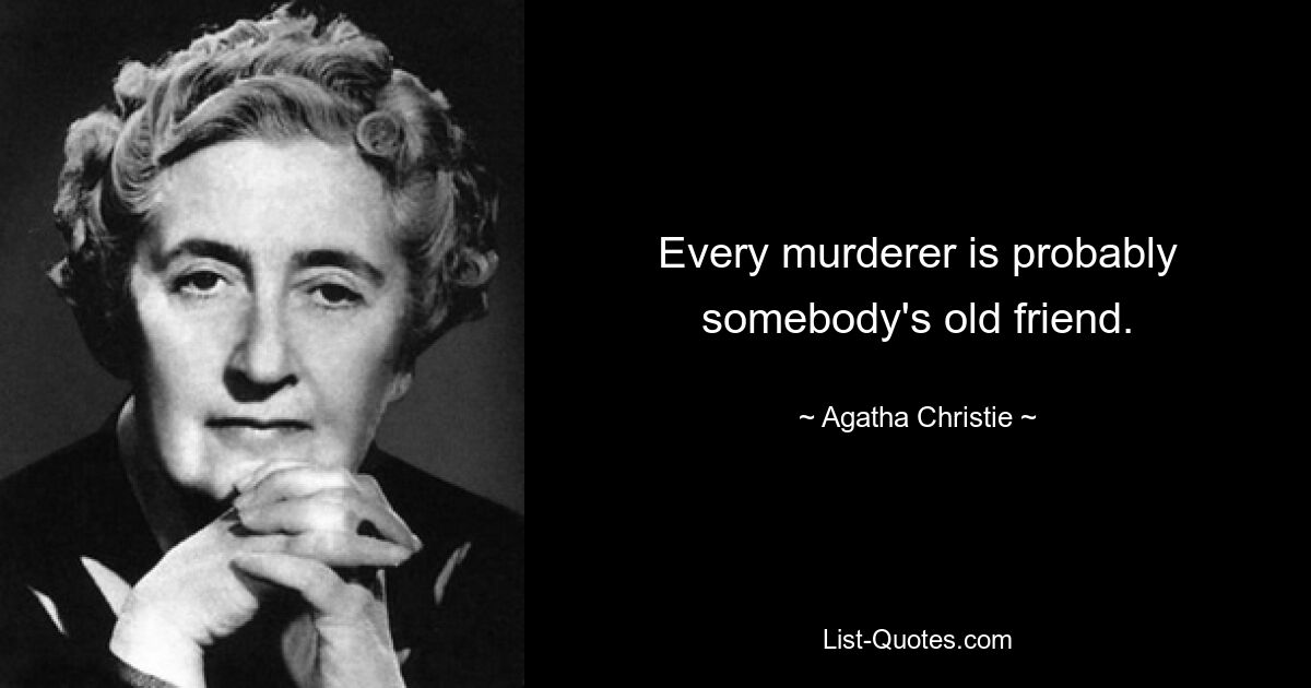 Every murderer is probably somebody's old friend. — © Agatha Christie