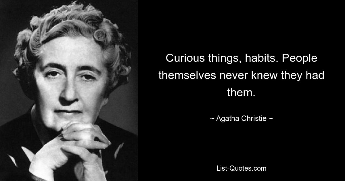 Curious things, habits. People themselves never knew they had them. — © Agatha Christie