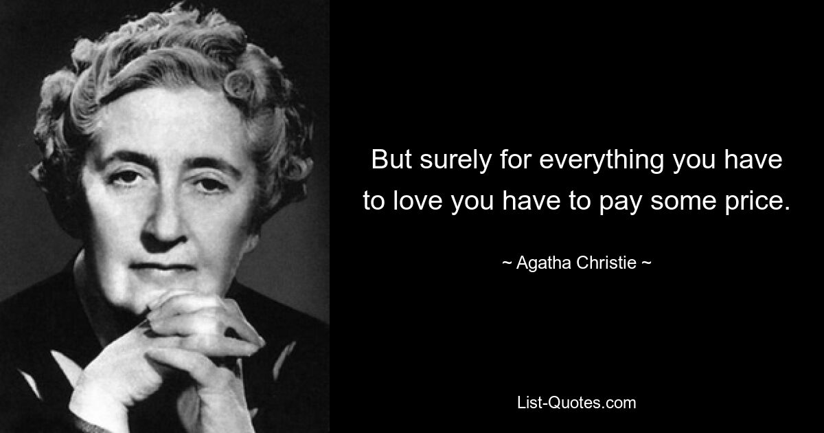 But surely for everything you have to love you have to pay some price. — © Agatha Christie