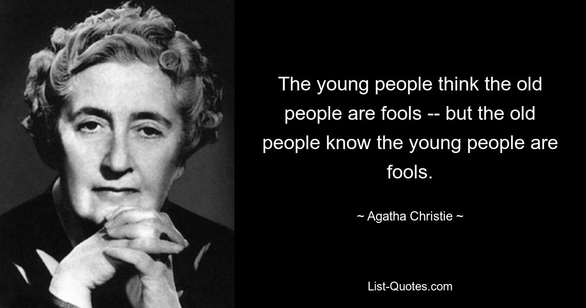 The young people think the old people are fools -- but the old people know the young people are fools. — © Agatha Christie