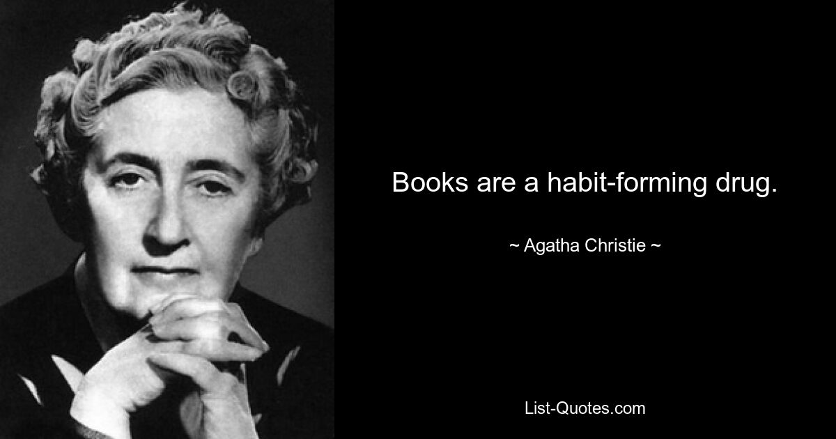 Books are a habit-forming drug. — © Agatha Christie