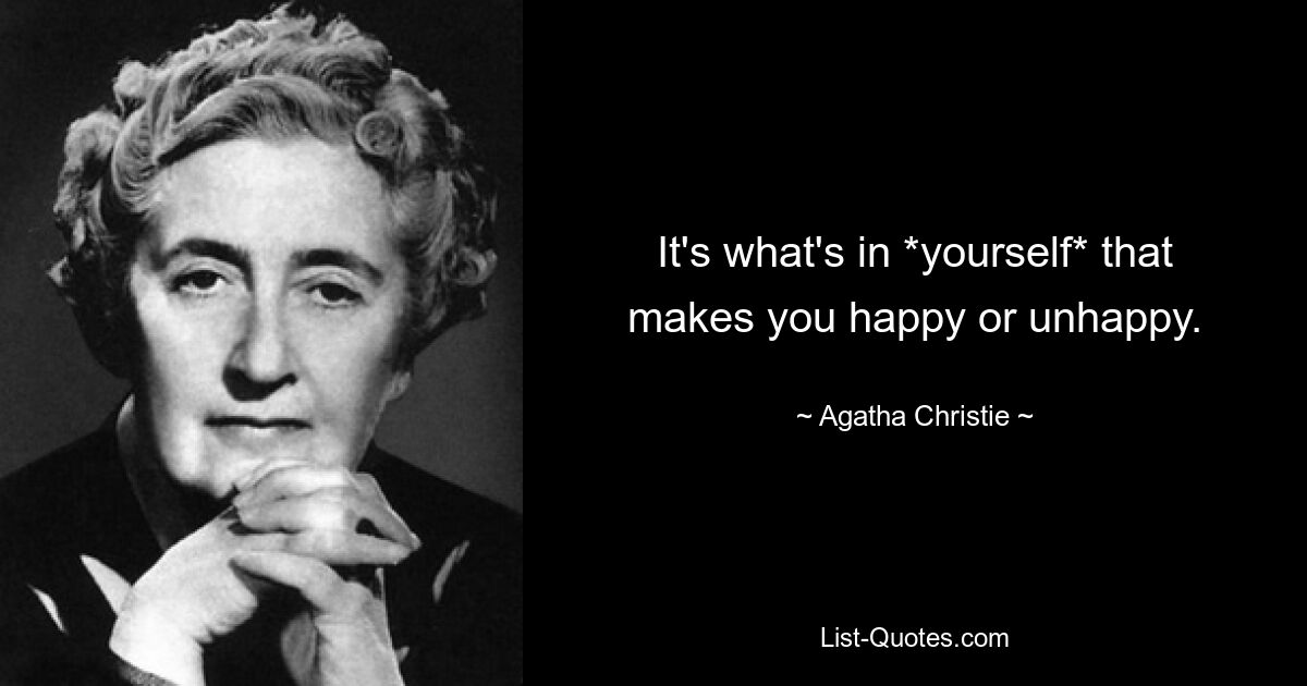 It's what's in *yourself* that makes you happy or unhappy. — © Agatha Christie