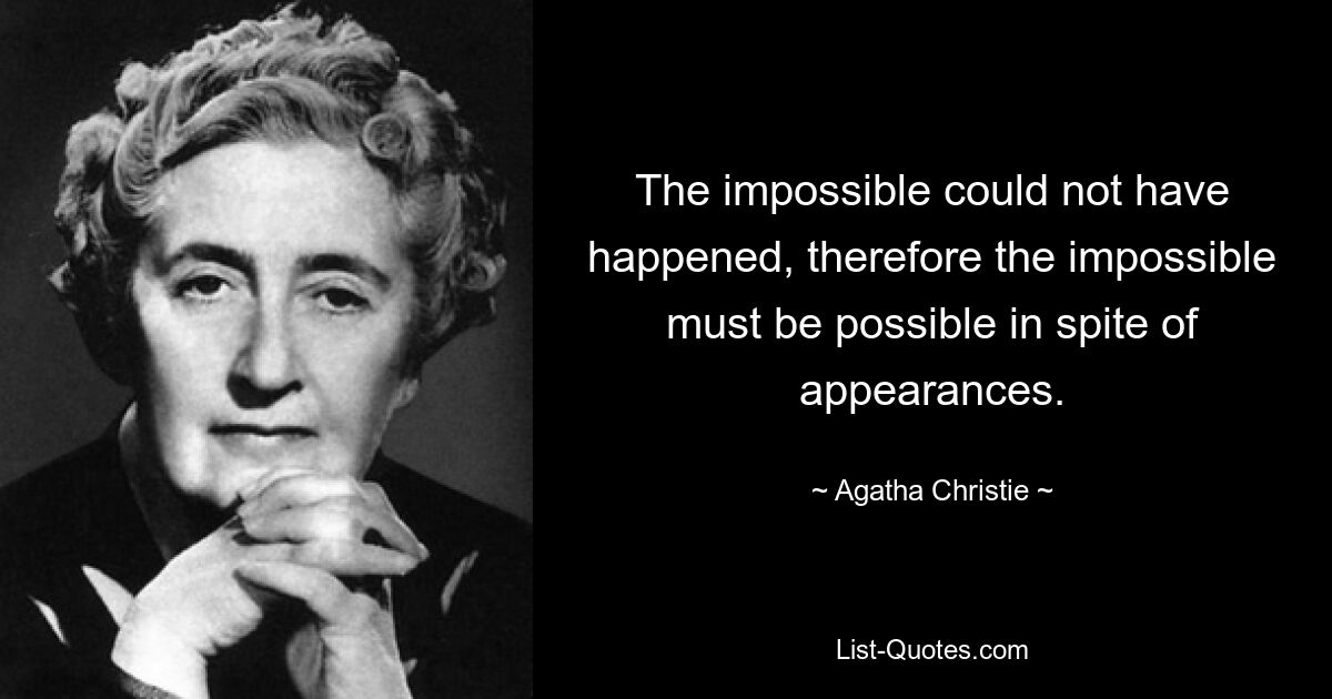 The impossible could not have happened, therefore the impossible must be possible in spite of appearances. — © Agatha Christie