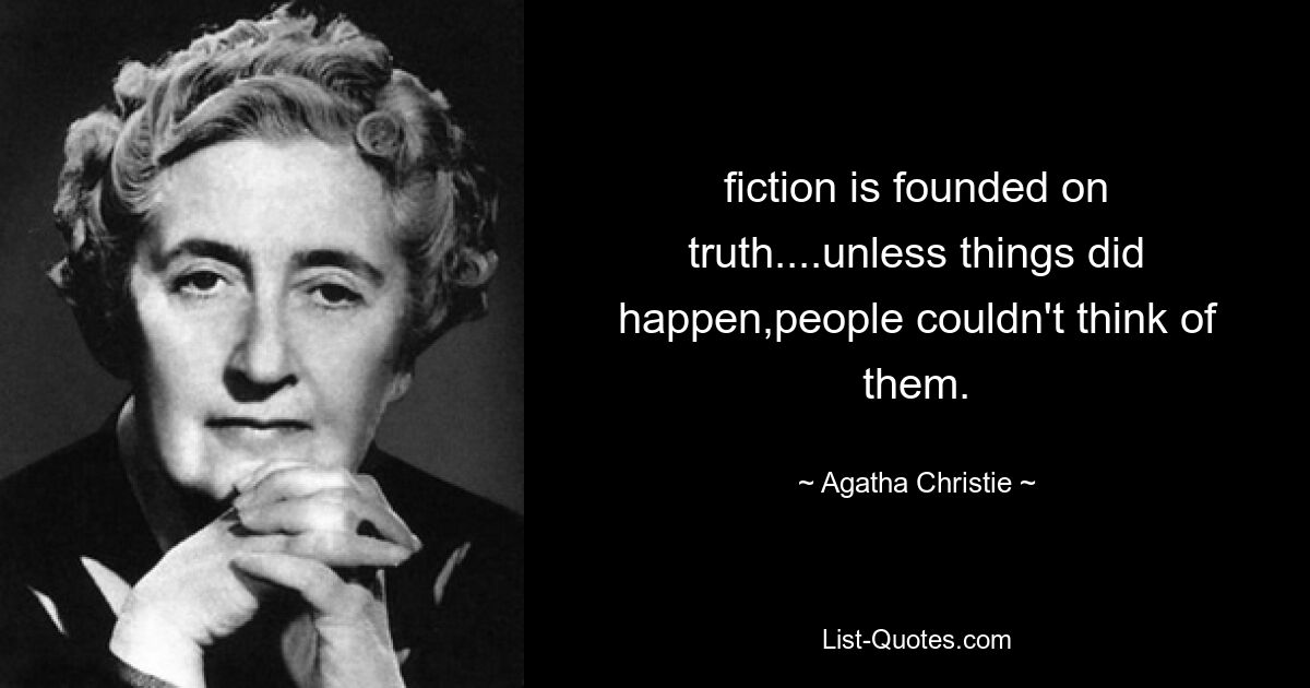 fiction is founded on truth....unless things did happen,people couldn't think of them. — © Agatha Christie