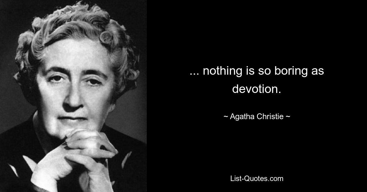 ... nothing is so boring as devotion. — © Agatha Christie