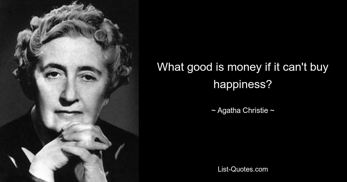 What good is money if it can't buy happiness? — © Agatha Christie