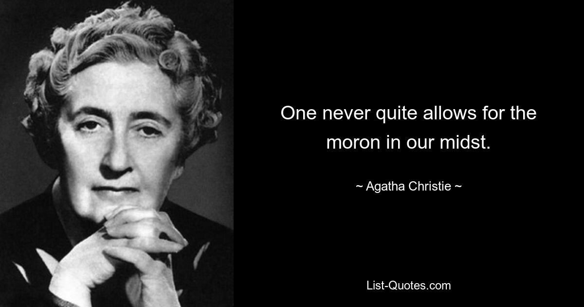 One never quite allows for the moron in our midst. — © Agatha Christie